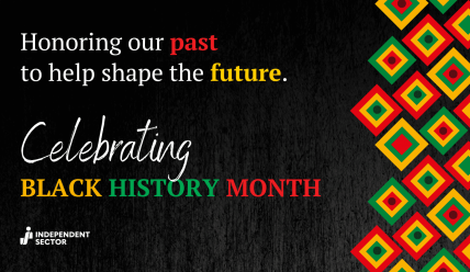 Honoring our past to help shape the future. Celebrating Black History Month. Independent Sector.